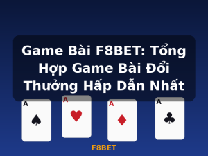 Game Bài F8BET: Tổng Hợp Game Bài Đổi Thưởng Hấp Dẫn Nhất - F8BET