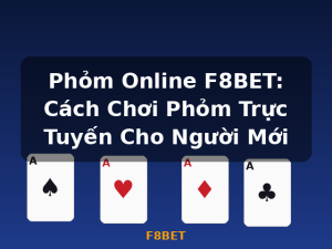 Phỏm Online F8BET: Cách Chơi Phỏm Trực Tuyến Cho Người Mới - F8BET